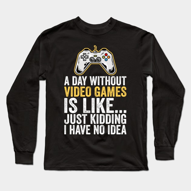 A Day Without Video Games Is Like Just Kidding I Have No Idea Long Sleeve T-Shirt by DragonTees